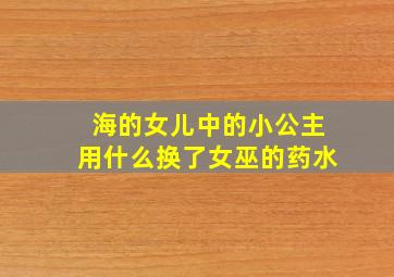 海的女儿中的小公主用什么换了女巫的药水