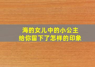 海的女儿中的小公主给你留下了怎样的印象