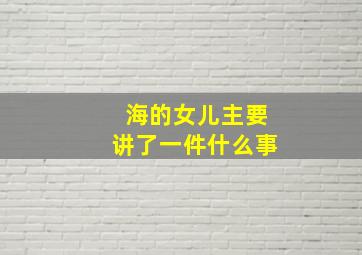 海的女儿主要讲了一件什么事