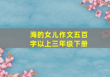 海的女儿作文五百字以上三年级下册