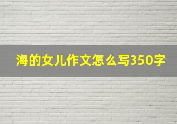 海的女儿作文怎么写350字