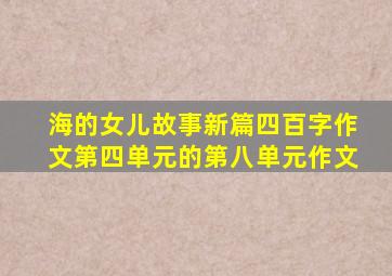 海的女儿故事新篇四百字作文第四单元的第八单元作文