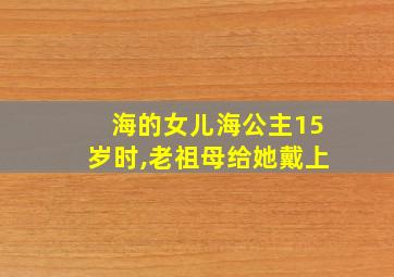 海的女儿海公主15岁时,老祖母给她戴上