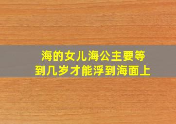 海的女儿海公主要等到几岁才能浮到海面上