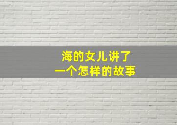 海的女儿讲了一个怎样的故事