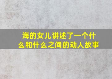 海的女儿讲述了一个什么和什么之间的动人故事