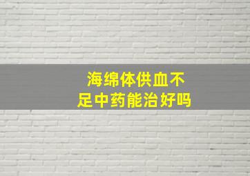 海绵体供血不足中药能治好吗