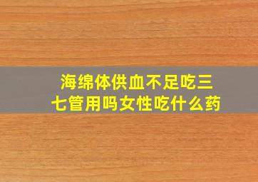 海绵体供血不足吃三七管用吗女性吃什么药