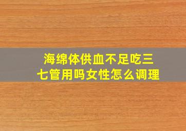 海绵体供血不足吃三七管用吗女性怎么调理