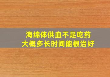 海绵体供血不足吃药大概多长时间能根治好