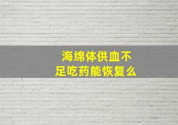 海绵体供血不足吃药能恢复么