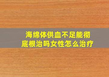 海绵体供血不足能彻底根治吗女性怎么治疗