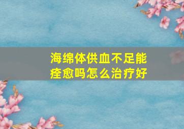 海绵体供血不足能痊愈吗怎么治疗好