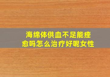 海绵体供血不足能痊愈吗怎么治疗好呢女性