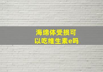 海绵体受损可以吃维生素e吗