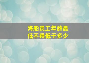 海船员工年龄最低不得低于多少