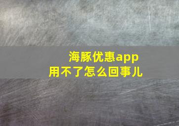 海豚优惠app用不了怎么回事儿