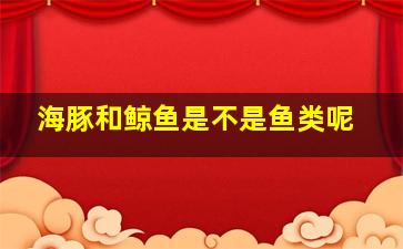 海豚和鲸鱼是不是鱼类呢