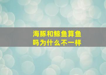 海豚和鲸鱼算鱼吗为什么不一样