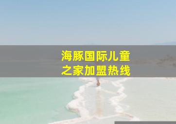 海豚国际儿童之家加盟热线