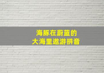 海豚在蔚蓝的大海里遨游拼音