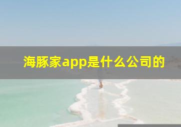 海豚家app是什么公司的