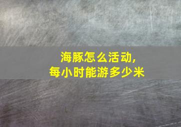 海豚怎么活动,每小时能游多少米