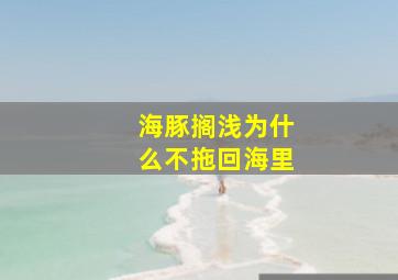 海豚搁浅为什么不拖回海里