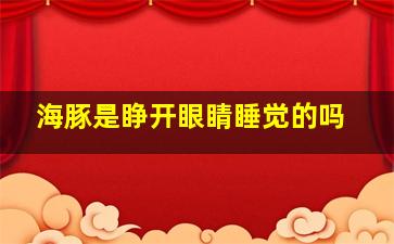 海豚是睁开眼睛睡觉的吗