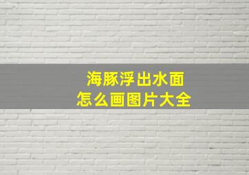 海豚浮出水面怎么画图片大全