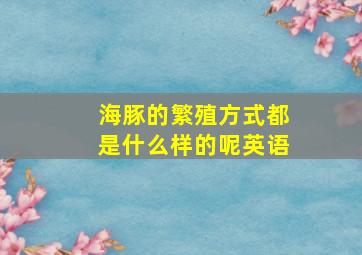 海豚的繁殖方式都是什么样的呢英语