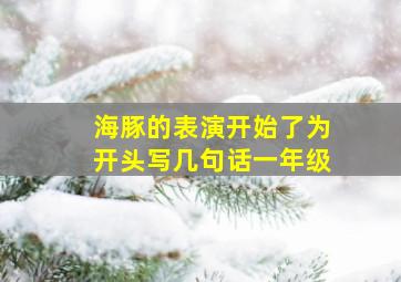 海豚的表演开始了为开头写几句话一年级