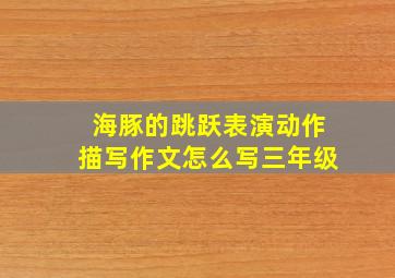 海豚的跳跃表演动作描写作文怎么写三年级