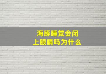 海豚睡觉会闭上眼睛吗为什么