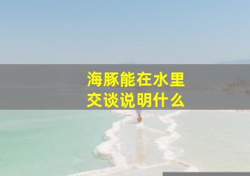 海豚能在水里交谈说明什么