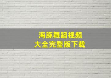 海豚舞蹈视频大全完整版下载