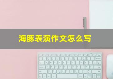 海豚表演作文怎么写