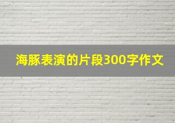 海豚表演的片段300字作文