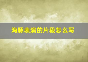 海豚表演的片段怎么写