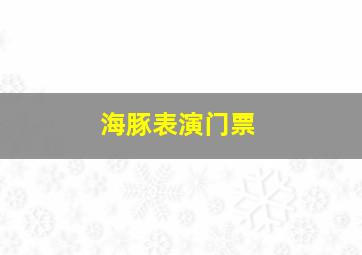 海豚表演门票