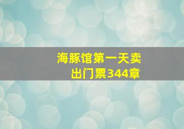 海豚馆第一天卖出门票344章