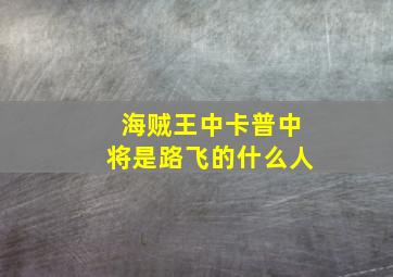 海贼王中卡普中将是路飞的什么人