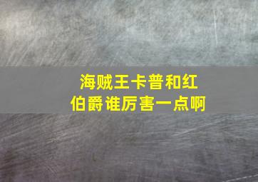 海贼王卡普和红伯爵谁厉害一点啊