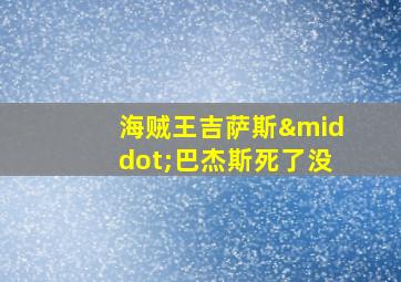 海贼王吉萨斯·巴杰斯死了没