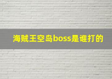 海贼王空岛boss是谁打的