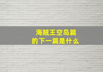 海贼王空岛篇的下一篇是什么