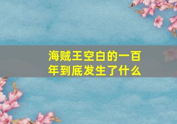 海贼王空白的一百年到底发生了什么