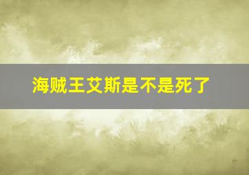 海贼王艾斯是不是死了