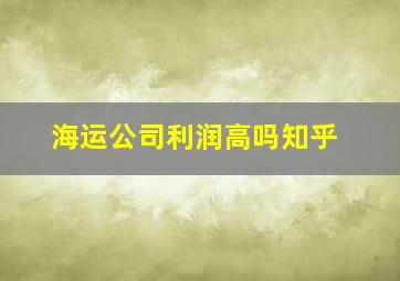 海运公司利润高吗知乎