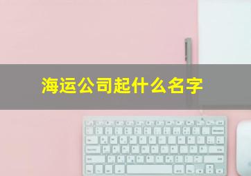 海运公司起什么名字